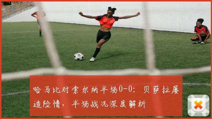 哈马比对索尔纳半场0-0:贝萨拉屡造险情,半场战况深度解析