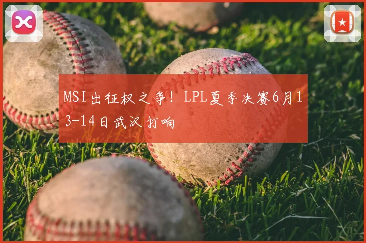 MSI出征权之争！LPL夏季决赛6月13-14日武汉打响