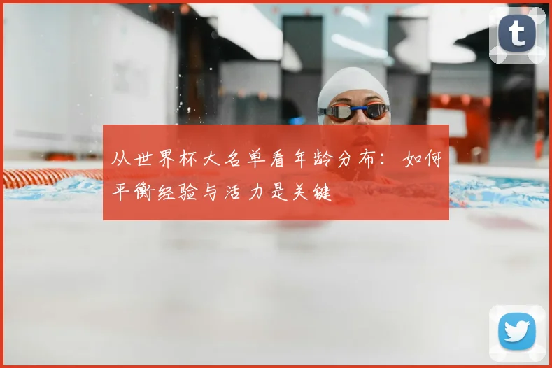 从世界杯大名单看年龄分布：如何平衡经验与活力是关键