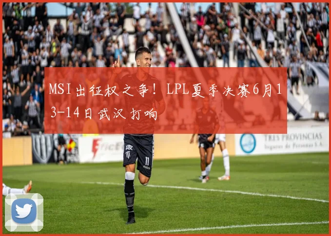 MSI出征权之争！LPL夏季决赛6月13-14日武汉打响