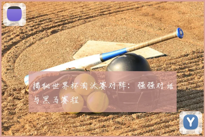 揭秘世界杯淘汰赛对阵:强强对话与黑马赛程
