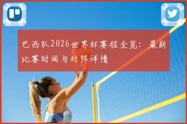 巴西队2026世界杯赛程全览：最新比赛时间与对阵详情