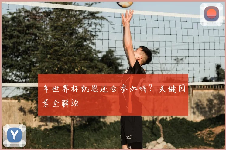 年世界杯凯恩还会参加吗?关键因素全解读
