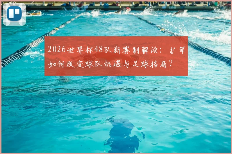 2026世界杯48队新赛制解读:扩军如何改变球队机遇与足球格局?