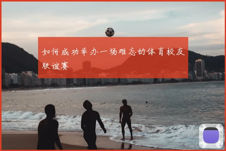 如何成功举办一场难忘的体育校友联谊赛