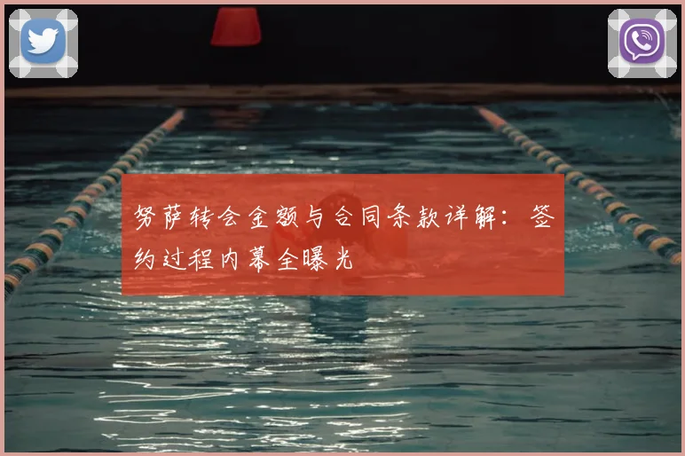 努萨转会金额与合同条款详解:签约过程内幕全曝光