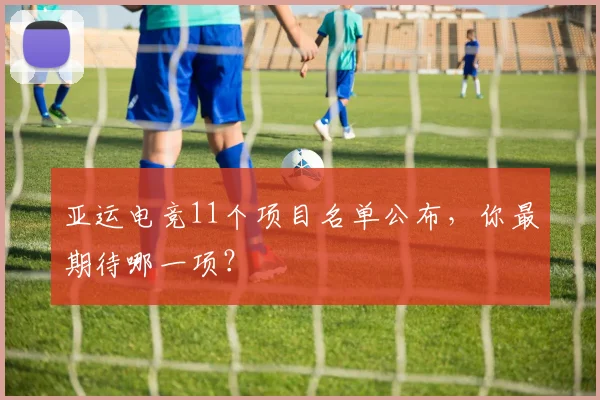 亚运电竞11个项目名单公布，你最期待哪一项？