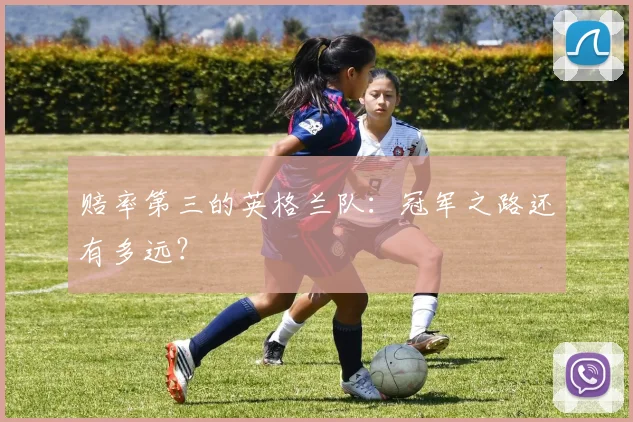 赔率第三的英格兰队:冠军之路还有多远?