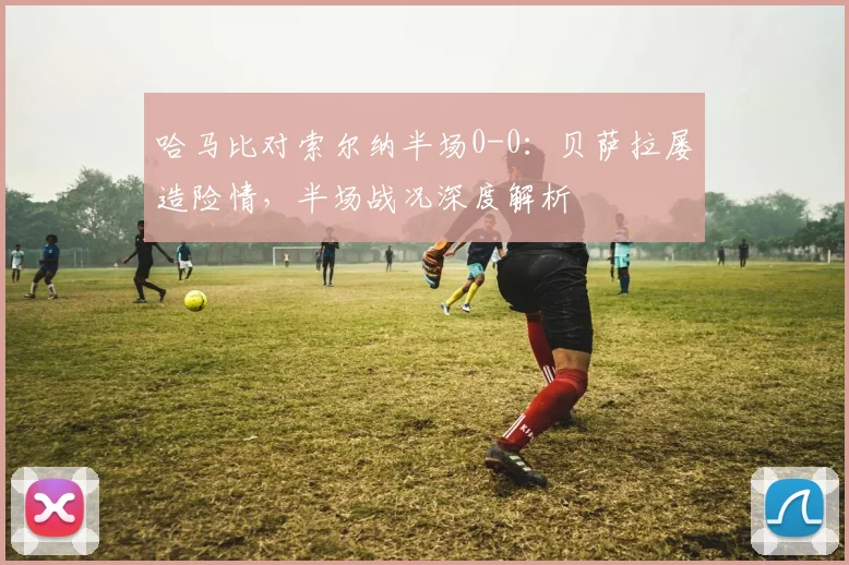 哈马比对索尔纳半场0-0:贝萨拉屡造险情,半场战况深度解析