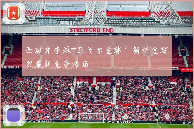 西班牙夺冠=亚马尔金球?解析金球奖最新竞争格局