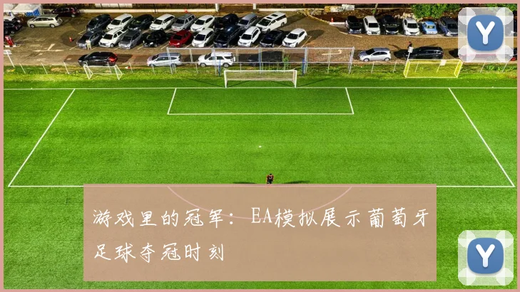 游戏里的冠军:EA模拟展示葡萄牙足球夺冠时刻